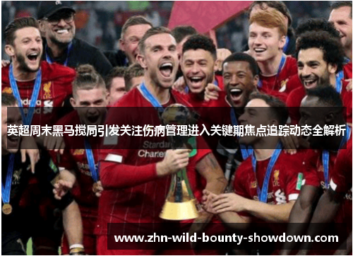 英超周末黑马搅局引发关注伤病管理进入关键期焦点追踪动态全解析 英超周末黑马搅局引发关注伤病管理进入关键期焦点追踪动态全解析