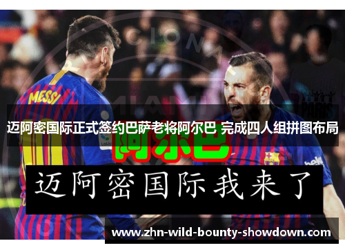 迈阿密国际正式签约巴萨老将阿尔巴 完成四人组拼图布局 迈阿密国际正式签约巴萨老将阿尔巴 完成四人组拼图布局